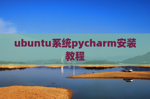 ubuntu系统pycharm安装教程 ubuntu系统pycharm安装教程
